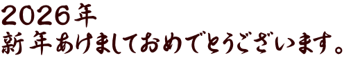 ２０２６年　 新年あけましておめでとうございます。